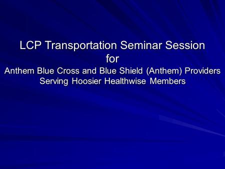 LCP Transportation Seminar Session for Anthem Blue Cross and Blue Shield (Anthem) Providers Serving Hoosier Healthwise Members.