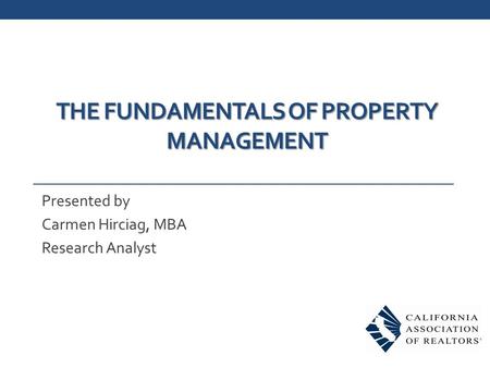 THE FUNDAMENTALS OF PROPERTY MANAGEMENT Presented by Carmen Hirciag, MBA Research Analyst.
