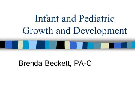 Infant and Pediatric Growth and Development Brenda Beckett, PA-C.