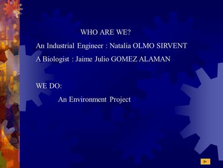 WHO ARE WE? An Industrial Engineer : Natalia OLMO SIRVENT A Biologist : Jaime Julio GOMEZ ALAMAN WE DO: An Environment Project.