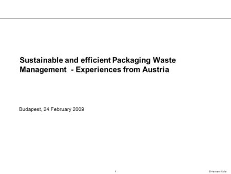 1 © Hermann Koller Sustainable and efficient Packaging Waste Management - Experiences from Austria Budapest, 24 February 2009.