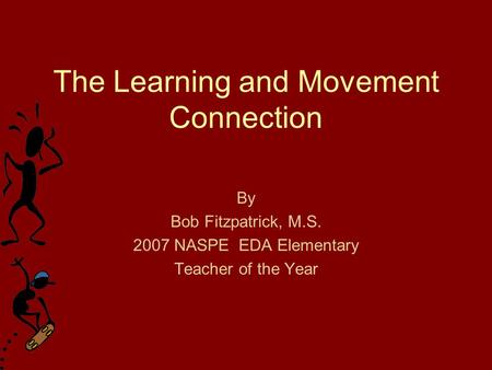 The Learning and Movement Connection By Bob Fitzpatrick, M.S. 2007 NASPE EDA Elementary Teacher of the Year.