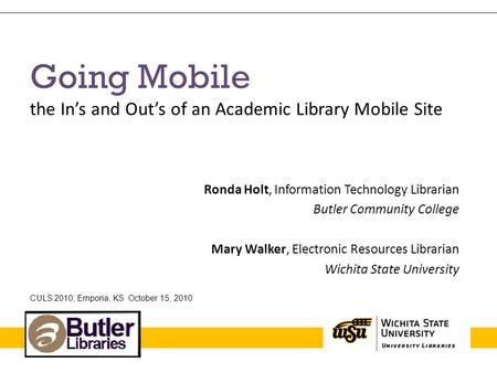 Going Mobile the In’s and Out’s of an Academic Library Mobile Site Ronda Holt, Information Technology Librarian Butler Community College Mary Walker, Electronic.