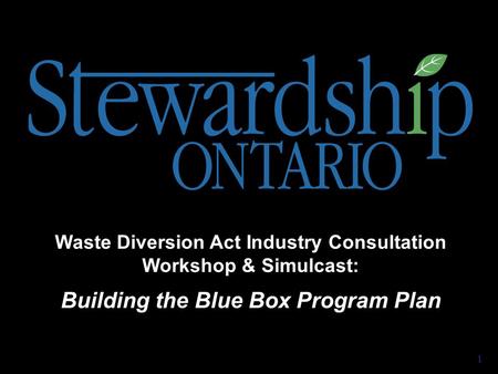 Waste Diversion Act Industry Consultation Workshop & Simulcast: Building the Blue Box Program Plan 1.