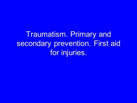 Traumatism. Primary and secondary prevention. First aid for injuries.