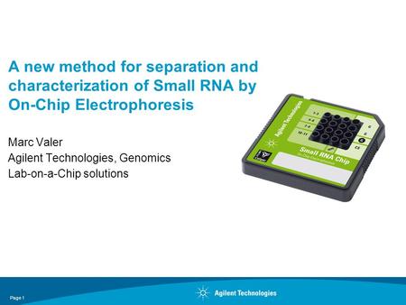 Page 1 A new method for separation and characterization of Small RNA by On-Chip Electrophoresis Marc Valer Agilent Technologies, Genomics Lab-on-a-Chip.