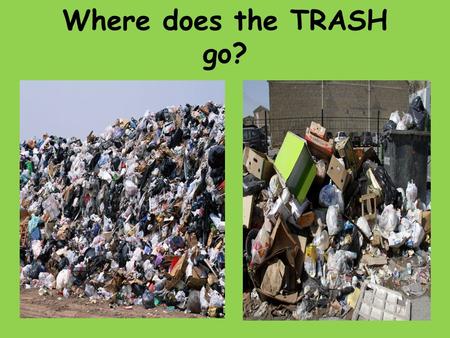 Where does the TRASH go?. LANDFILLS Everyone want their trash GONE.Most people dont want it in their city or town. How do you think the people of Turkey.