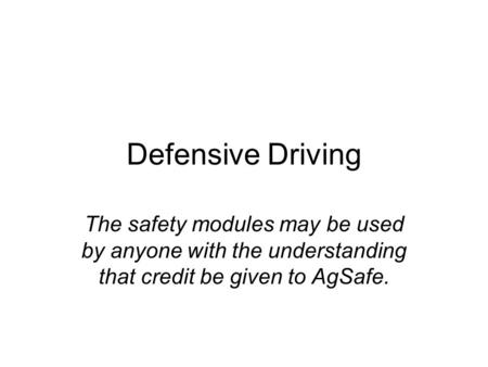 Defensive Driving The safety modules may be used by anyone with the understanding that credit be given to AgSafe.