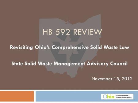 November 15, 2012 HB 592 REVIEW Revisiting Ohio’s Comprehensive Solid Waste Law State Solid Waste Management Advisory Council.