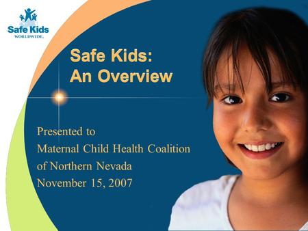 Safe Kids: An Overview Presented to Maternal Child Health Coalition of Northern Nevada November 15, 2007.