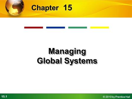 15.1 © 2010 by Prentice Hall 15 Chapter Managing Global Systems.