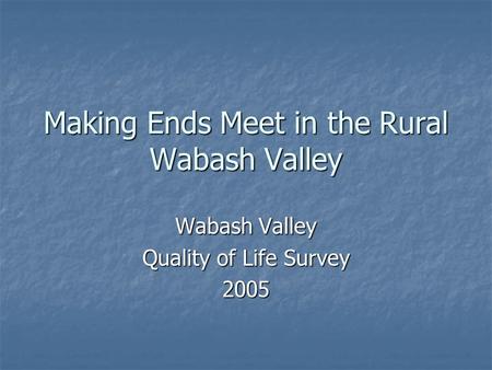 Making Ends Meet in the Rural Wabash Valley Wabash Valley Quality of Life Survey 2005.