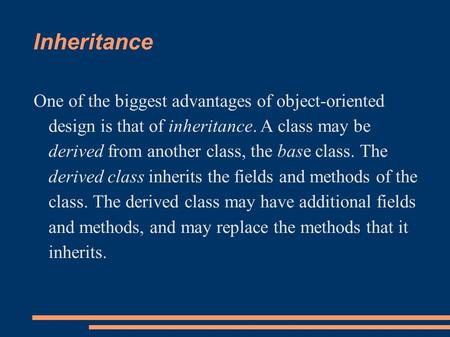 Inheritance One of the biggest advantages of object-oriented design is that of inheritance. A class may be derived from another class, the base class.