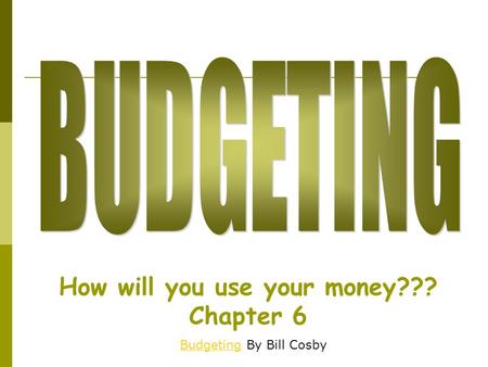 How will you use your money??? Chapter 6 BudgetingBudgeting By Bill Cosby.