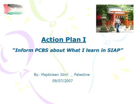 Action Plan I “Inform PCBS about What I learn in SIAP” By: Majdoleen Jibril _ Palestine 09/07/2007.