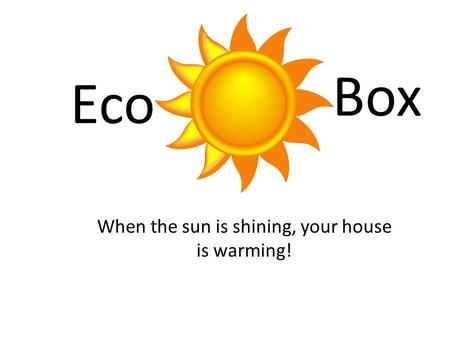 Eco When the sun is shining, your house is warming! Eco Box.
