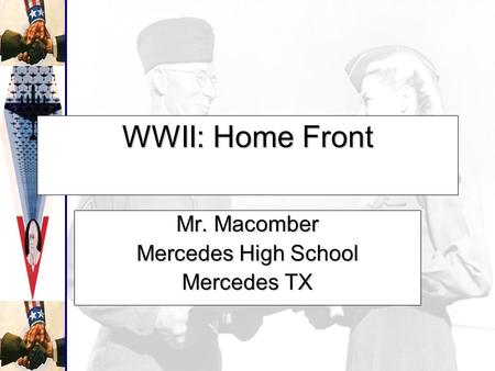 WWII: Home Front Mr. Macomber Mercedes High School Mercedes TX.
