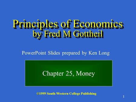 1 © ©1999 South-Western College Publishing PowerPoint Slides prepared by Ken Long Principles of Economics by Fred M Gottheil Chapter 25, Money.