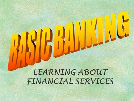 LEARNING ABOUT FINANCIAL SERVICES. What is a Financial Institution? §An organization that provides services that everyone needs to manage money (p 57)