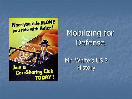 Mobilizing for Defense Mr. White’s US 2 History. Big Questions How did the sacrifices of the people of the United States help the war effort? Would you.