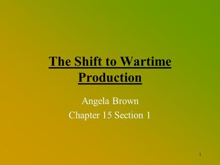 1 The Shift to Wartime Production Angela Brown Chapter 15 Section 1.