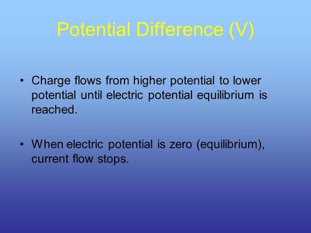 Potential Difference (V) Charge flows from higher potential to lower potential until electric potential equilibrium is reached. When electric potential.
