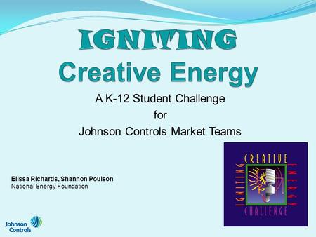A K-12 Student Challenge for Johnson Controls Market Teams Elissa Richards, Shannon Poulson National Energy Foundation.