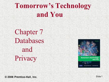Slide 1 Tomorrow’s Technology and You Chapter 7 Databases and Privacy © 2006 Prentice-Hall, Inc.