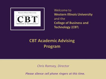 Chris Ramsey, Director Please silence cell phone ringers at this time. Welcome to Western Illinois University and the College of Business and Technology.