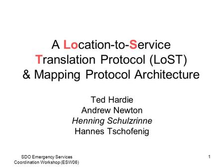 SDO Emergency Services Coordination Workshop (ESW06) 1 A Location-to-Service Translation Protocol (LoST) & Mapping Protocol Architecture Ted Hardie Andrew.