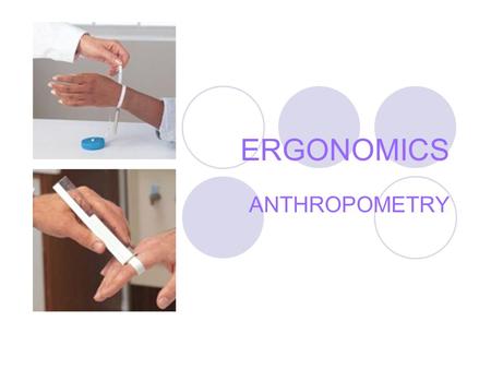 ERGONOMICS ANTHROPOMETRY. ANTHROPOMETRICS Achieving good physical fit cannot accept one mean feature when one considers the range in human body sizes.