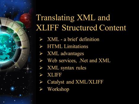 Translating XML and XLIFF Structured Content  XML - a brief definition  HTML Limitations  XML advantages  Web services,.Net and XML  XML syntax rules.