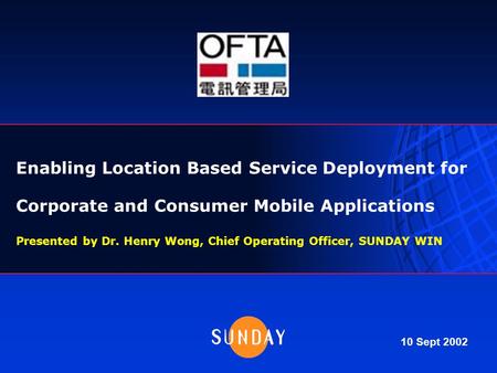 Enabling Location Based Service Deployment for Corporate and Consumer Mobile Applications Presented by Dr. Henry Wong, Chief Operating Officer, SUNDAY.