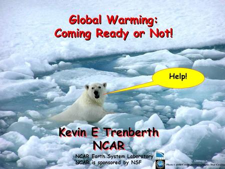 Kevin E Trenberth NCAR Kevin E Trenberth NCAR Global Warming: Coming Ready or Not! Help! NCAR Earth System Laboratory NCAR is sponsored by NSF.
