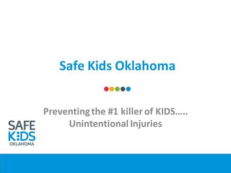 Safe Kids Oklahoma Preventing the #1 killer of KIDS….. Unintentional Injuries.