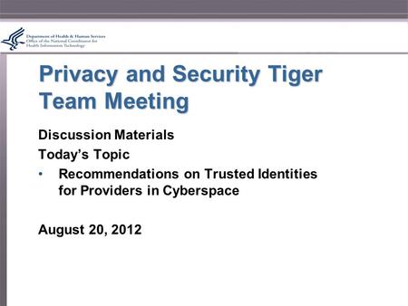 Privacy and Security Tiger Team Meeting Discussion Materials Today’s Topic Recommendations on Trusted Identities for Providers in Cyberspace August 20,