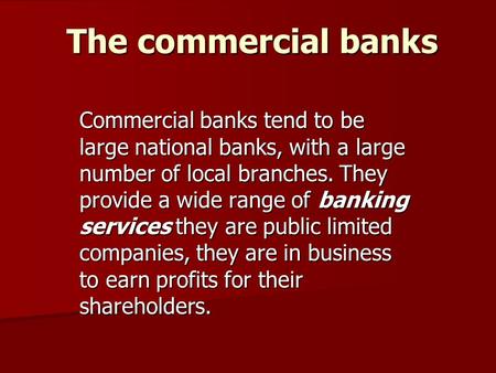 The commercial banks Commercial banks tend to be large national banks, with a large number of local branches. They provide a wide range of banking services.
