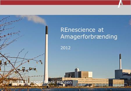 REnescience at Amagerforbrænding By Project Manager Frank Hansen 2012.