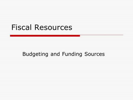 Fiscal Resources Budgeting and Funding Sources. The purpose of organization budgets is to:  Plan how funds will be used within a one year period.  Identify.
