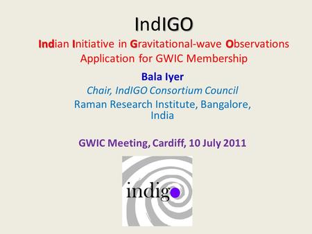 IIGO IndIGO IndIGO Indian Initiative in Gravitational-wave Observations Application for GWIC Membership Bala Iyer Chair, IndIGO Consortium Council Raman.
