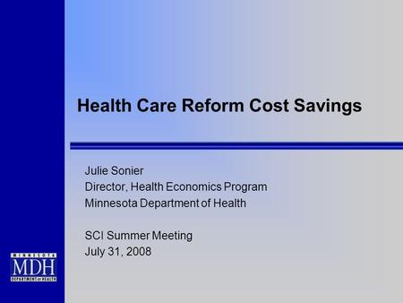 Health Care Reform Cost Savings Julie Sonier Director, Health Economics Program Minnesota Department of Health SCI Summer Meeting July 31, 2008.