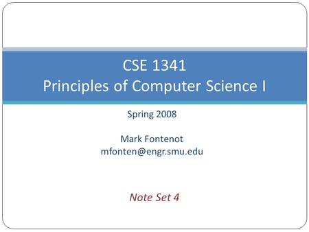 Spring 2008 Mark Fontenot CSE 1341 Principles of Computer Science I Note Set 4.