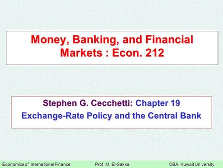 Economics of International Finance Prof. M. El-Sakka CBA. Kuwait University Money, Banking, and Financial Markets : Econ. 212 Stephen G. Cecchetti: Chapter.