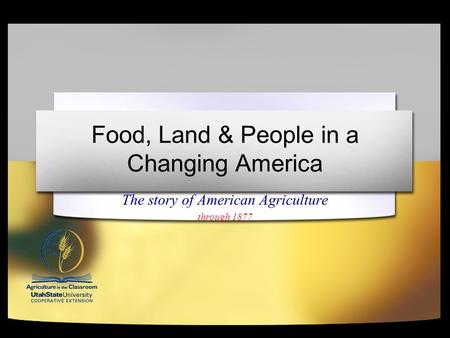Food, Land & People in a Changing America The story of American Agriculture through 1877.