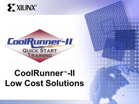 CoolRunner ™ -II Low Cost Solutions. Quick Start Training Introduction CoolRunner-II system level solution savings Discrete devices vs. CoolRunner-II.