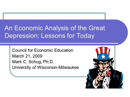 An Economic Analysis of the Great Depression: Lessons for Today Council for Economic Education March 21, 2009 Mark C. Schug, Ph.D. University of Wisconsin-Milwaukee.