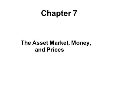The Asset Market, Money, and Prices Chapter 7. Chapter Outline What Is Money? Portfolio Allocation and the Demand for Assets The Demand for Money Asset.