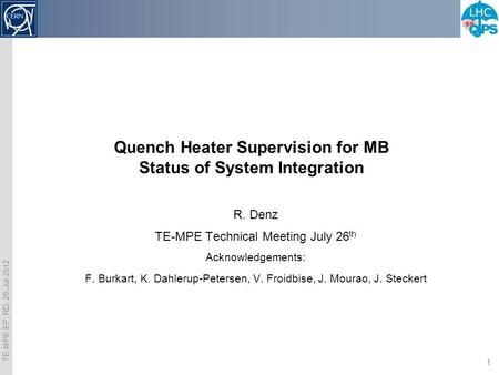 TE-MPE-EP, RD, 26-Jul-2012 1 Quench Heater Supervision for MB Status of System Integration R. Denz TE-MPE Technical Meeting July 26 th Acknowledgements:
