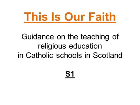 This Is Our Faith Guidance on the teaching of religious education in Catholic schools in Scotland S1.