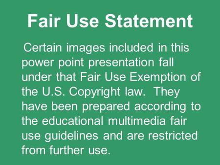 Fair Use Statement Certain images included in this power point presentation fall under that Fair Use Exemption of the U.S. Copyright law. They have been.